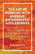 The Art of Working with Anxious, Antagonistic Adolescents