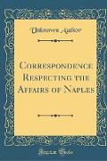 Correspondence Respecting the Affairs of Naples (Classic Reprint)
