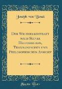 Der Wechselkontrakt nach Seiner Historischen, Teleologischen und Philosophischen Ansicht (Classic Reprint)
