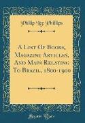 A List Of Books, Magazine Articles, And Maps Relating To Brazil, 1800-1900 (Classic Reprint)