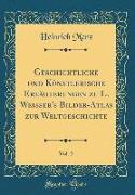 Geschichtliche und Künstlerische Erläuterungen zu L. Weisser's Bilder-Atlas zur Weltgeschichte, Vol. 2 (Classic Reprint)