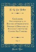 Catéchisme Philosophique, ou Recueil d'Observations Propres à Défendre la Religion Chrétienne Contre Ses Ennemis, Vol. 2 (Classic Reprint)