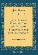 John Hunters Versuche Über das Blut, die Entzündung und die Schusswunden (Classic Reprint)