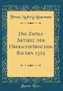 Die Zwölf Artikel der Oberschwäbischen Bauern 1525 (Classic Reprint)