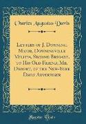 Letters of J. Downing, Major, Downingville Militia, Second Brigade, to His Old Friend, Mr. Dwight, of the New-York Daily Advertiser (Classic Reprint)