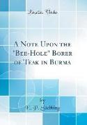 A Note Upon the "Bee-Hole" Borer of Teak in Burma (Classic Reprint)