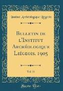Bulletin de l'Institut Archéologique Liégeois, 1905, Vol. 35 (Classic Reprint)