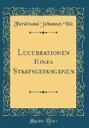 Lucubrationen Eines Staatsgefangenen (Classic Reprint)