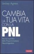 Cambia la tua vita con la PNL. Tecnica e pratica della programmazione neurolinguistica