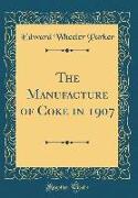 The Manufacture of Coke in 1907 (Classic Reprint)