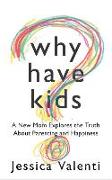 Why Have Kids?: A New Mom Explores the Truth about Parenting and Happiness