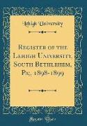 Register of the Lehigh University, South Bethlehem, Pa,, 1898-1899 (Classic Reprint)