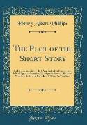 The Plot of the Short Story: An Exhaustive Study, Both Synthetical and Analytical, with Copious Examples, Making the Work, a Practical Treatise, Re