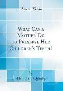 What Can a Mother Do to Preserve Her Children's Teeth? (Classic Reprint)