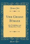 Vier Große Bürger: Die Wohlthäter Und Helden Ihres Volks (Classic Reprint)