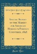 Special Report on the Market for American Horses in Foreign Countries, 1898 (Classic Reprint)