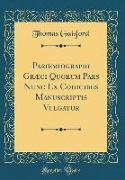 Paroemiographi Græci Quorum Pars Nunc Ex Codicibus Manuscriptis Vulgatur (Classic Reprint)