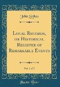 Local Records, or Historical Register of Remarkable Events, Vol. 1 of 2 (Classic Reprint)