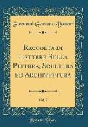 Raccolta di Lettere Sulla Pittura, Scultura ed Architettura, Vol. 7 (Classic Reprint)