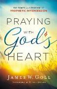 Praying with God`s Heart - The Power and Purpose of Prophetic Intercession