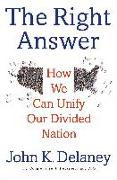 The Right Answer: How We Can Unify Our Divided Nation