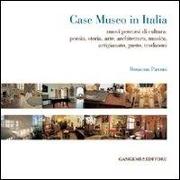 Case museo in Italia. Nuovi percorsi di cultura. Poesia, storia, arte, architettura, musica, arigianato, gusto, tradizioni