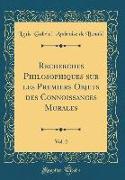 Recherches Philosophiques sur les Premiers Objets des Connoissances Morales, Vol. 2 (Classic Reprint)
