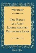 Die Ernte aus Acht Jahrhunderten Deutscher Lyrik (Classic Reprint)
