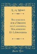 Recherches sur l'Origine des Ladreries, Maladreries Et Léproseries (Classic Reprint)
