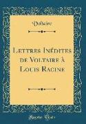 Lettres Inédites de Voltaire à Louis Racine (Classic Reprint)