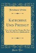 Katechese Und Predigt: Vom Anfang Des Vierten Bis Zum Ende Des Sechsten Jahrhunderts (Classic Reprint)