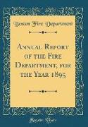 Annual Report of the Fire Department, for the Year 1895 (Classic Reprint)