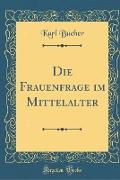 Die Frauenfrage im Mittelalter (Classic Reprint)
