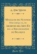 Messager des Sciences Historiques, ou Archives des Arts Et de la Bibliographie de Belgique (Classic Reprint)