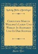 Christoph Martin Wieland's Leben Und Wirken In Schwaben Und In Der Schweiz (Classic Reprint)
