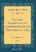 Lettres Vendéennes, ou Correspondance de Trois Amis, en 1823, Vol. 2 (Classic Reprint)