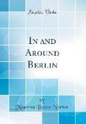 In and Around Berlin (Classic Reprint)