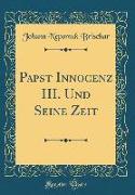 Papst Innocenz III. Und Seine Zeit (Classic Reprint)