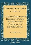 Le Petit Chansonnier François, ou Choix des Meilleures Chansons, sur des Airs Connus (Classic Reprint)