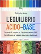 L'equilibrio acido-base. Un approccio completo per riacquistare salute e vitalità. Con indicazioni per una dieta rigenerante e alcalinizzante