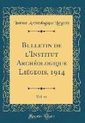 Bulletin de l'Institut Archéologique Liégeois, 1914, Vol. 44 (Classic Reprint)