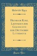 Heinrich Kurz, Leitfaden zur Geschichte der Deutschen Litteratur (Classic Reprint)