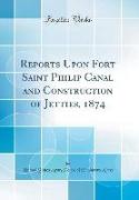 Reports Upon Fort Saint Philip Canal and Construction of Jetties, 1874 (Classic Reprint)