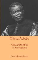 Chinua Achebe: Pure and Simple: An Oral Biography