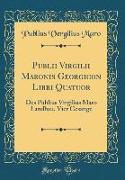 Publii Virgilii Maronis Georgicon Libri Quatuor: Des Publius Virgilius Maro Landbau, Vier Gesänge (Classic Reprint)