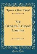 Sir George-Etienne Cartier (Classic Reprint)