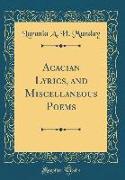 Acacian Lyrics, and Miscellaneous Poems (Classic Reprint)