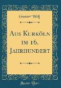 Aus Kurköln im 16. Jahrhundert (Classic Reprint)