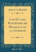 Les OEuvres Posthumes de Monsieur de la Fontaine (Classic Reprint)