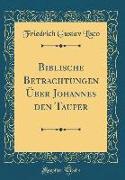 Biblische Betrachtungen Über Johannes den Taufer (Classic Reprint)
